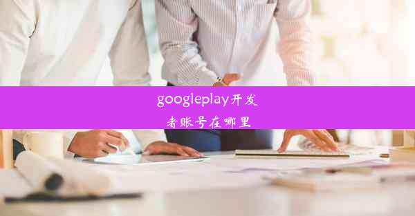 googleplay开发者账号在哪里