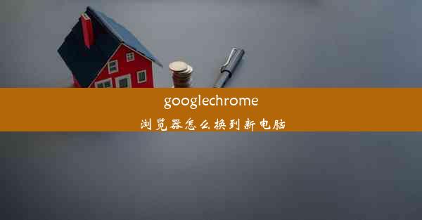 googlechrome浏览器怎么换到新电脑