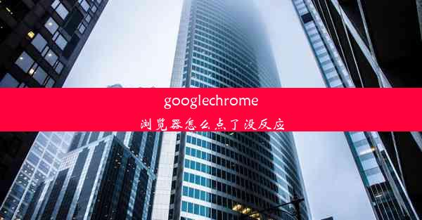 googlechrome浏览器怎么点了没反应