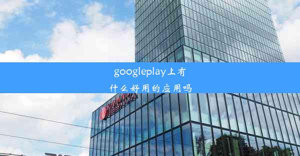 googleplay上有什么好用的应用吗