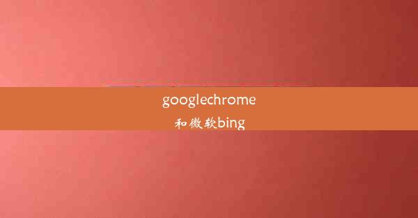 googlechrome和微软bing