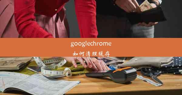 googlechrome如何清理缓存