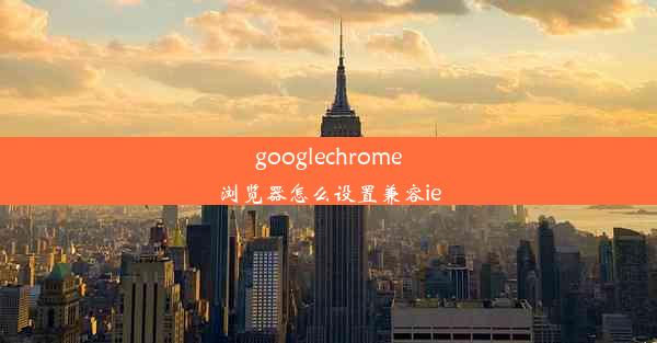 googlechrome浏览器怎么设置兼容ie