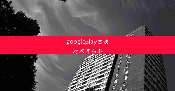 googleplay商店打不开白屏