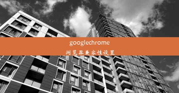 googlechrome浏览器兼容性设置