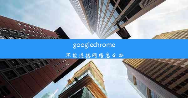 googlechrome不能连接网络怎么办