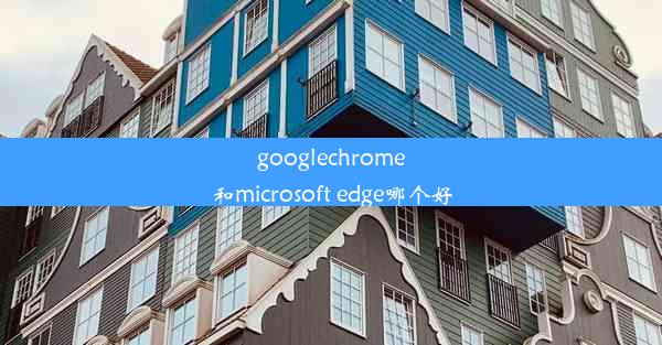 googlechrome和microsoft edge哪个好