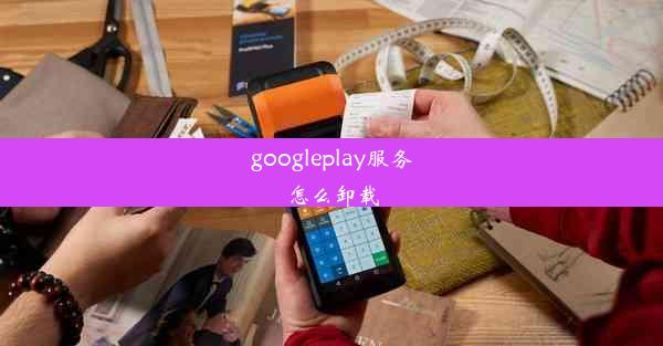 googleplay服务怎么卸载