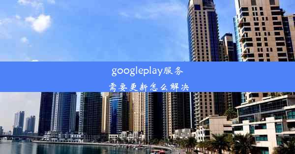 googleplay服务需要更新怎么解决