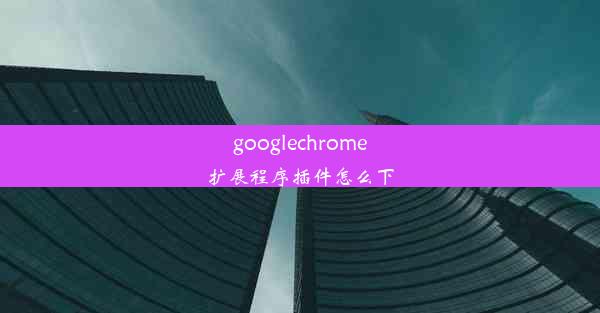 googlechrome扩展程序插件怎么下