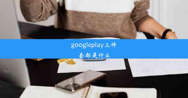 googleplay三件套都是什么