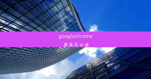 googlechrome英语怎么读