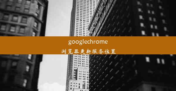 googlechrome浏览器更新服务位置