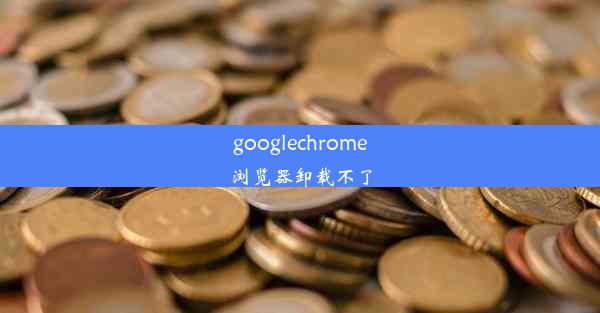 googlechrome浏览器卸载不了