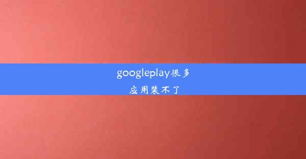 googleplay很多应用装不了