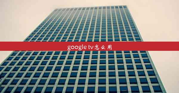 google tv怎么用