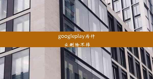 googleplay为什么删除不掉