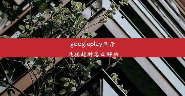 googleplay显示连接超时怎么解决