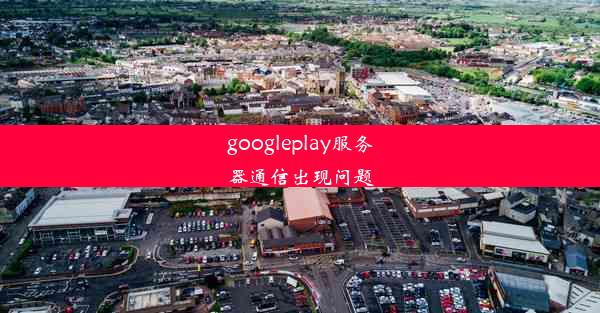 googleplay服务器通信出现问题