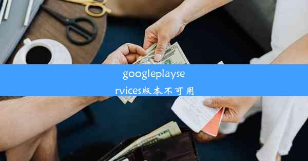 googleplayservices版本不可用