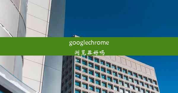 googlechrome浏览器好吗