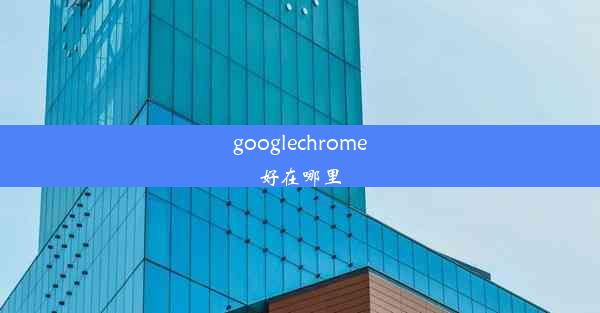 googlechrome好在哪里