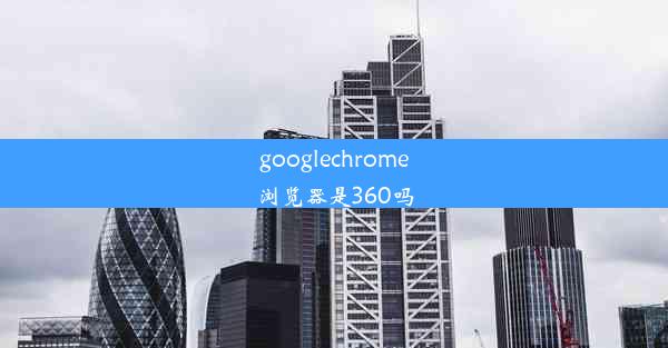 googlechrome浏览器是360吗