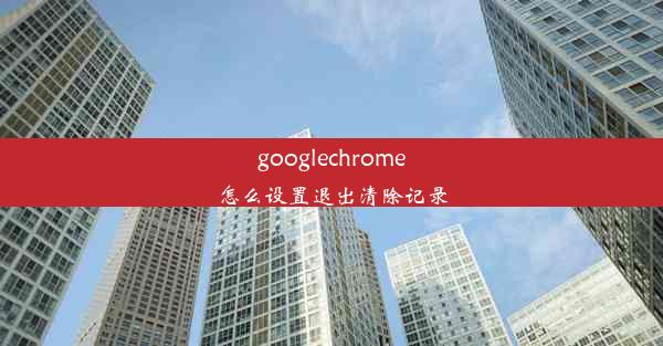 googlechrome怎么设置退出清除记录