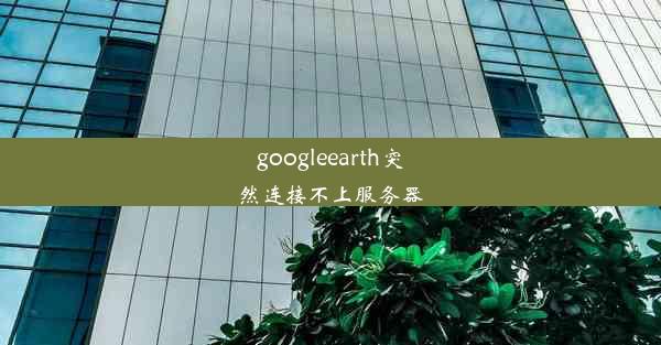 googleearth突然连接不上服务器