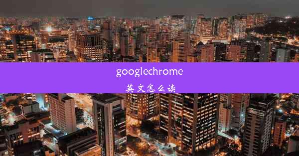 googlechrome英文怎么读