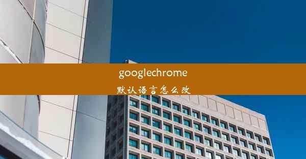 googlechrome默认语言怎么改