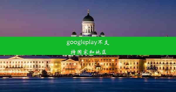 googleplay不支持国家和地区