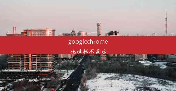 googlechrome地址栏不显示