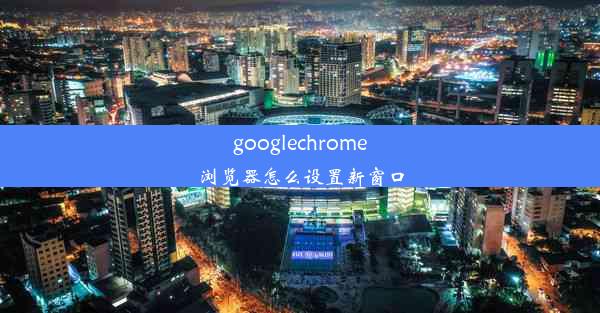 googlechrome浏览器怎么设置新窗口