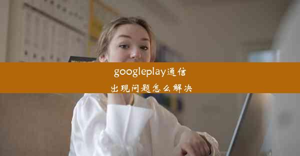 googleplay通信出现问题怎么解决