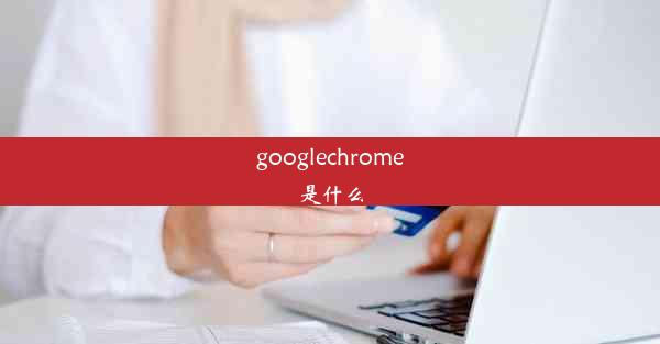 googlechrome是什么