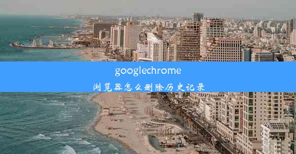 googlechrome浏览器怎么删除历史记录