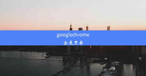 googlechrome全是黑屏