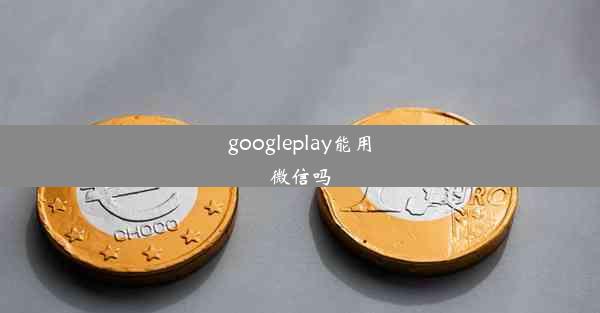 googleplay能用微信吗