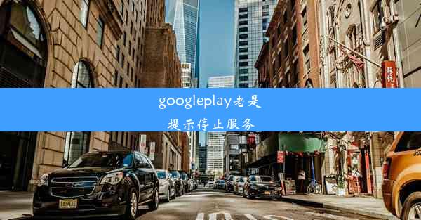 googleplay老是提示停止服务