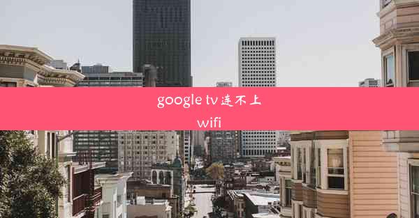 google tv连不上wifi