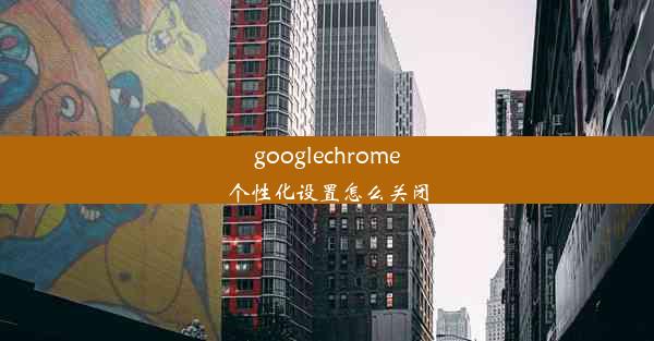 googlechrome个性化设置怎么关闭