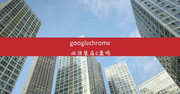 googlechrome必须装在c盘吗