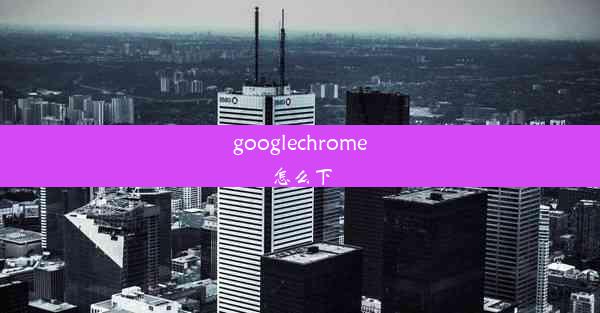 googlechrome怎么下