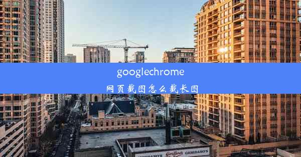 googlechrome网页截图怎么截长图