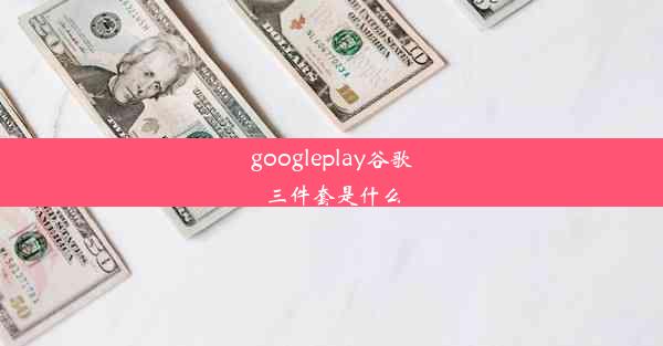 googleplay谷歌三件套是什么