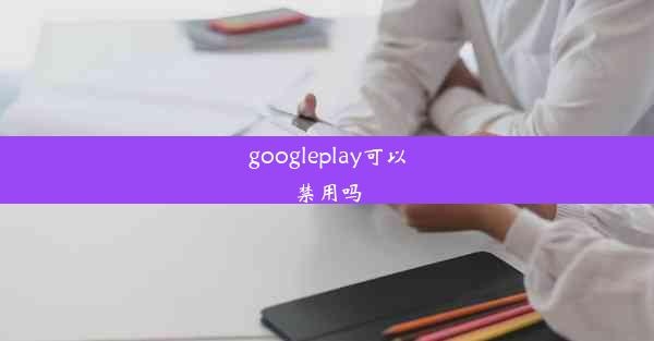 googleplay可以禁用吗