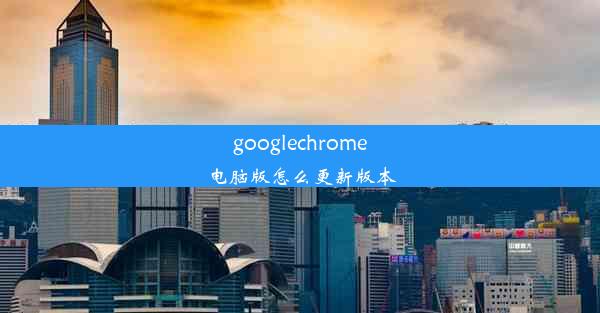 googlechrome电脑版怎么更新版本