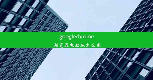 googlechrome浏览器电脑版怎么用