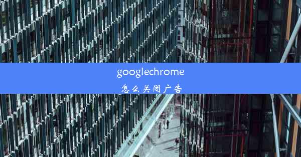 googlechrome怎么关闭广告